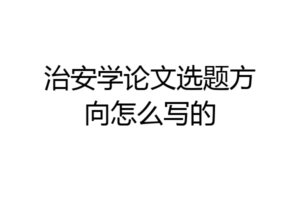 治安学论文选题方向怎么写的