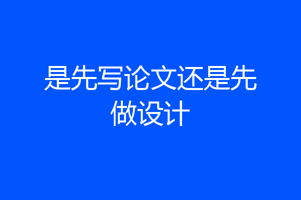 是先写论文还是先做设计