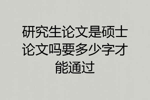 研究生论文是硕士论文吗要多少字才能通过