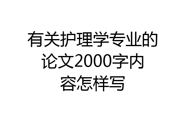 有关护理学专业的论文2000字内容怎样写