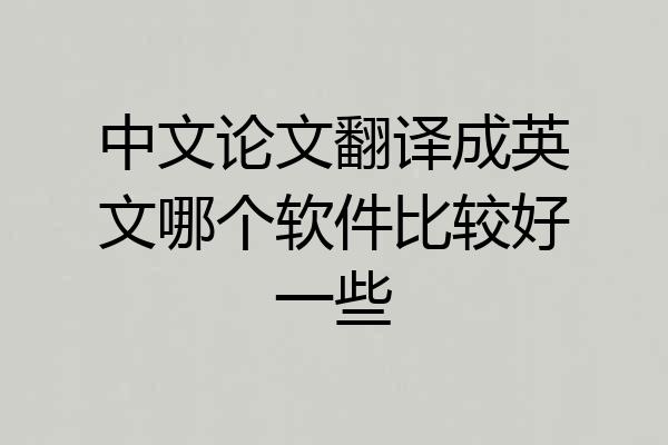中文论文翻译成英文哪个软件比较好一些