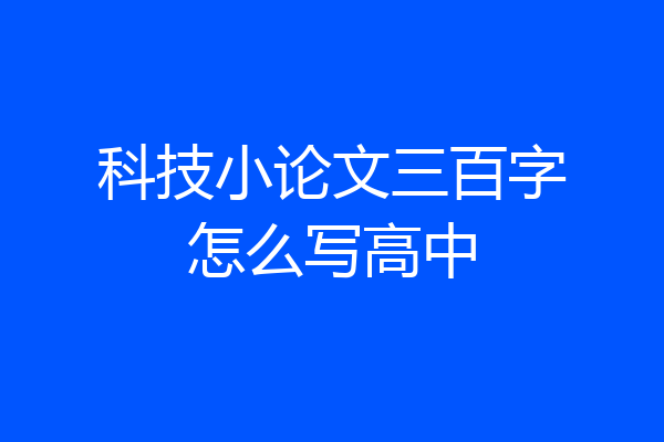 科技小论文三百字怎么写高中