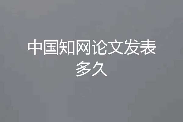 中国知网论文发表多久