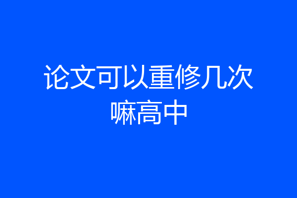 论文可以重修几次嘛高中