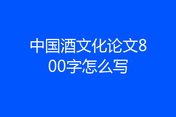 中国酒文化论文800字怎么写