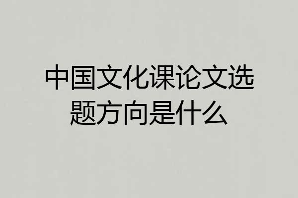 中国文化课论文选题方向是什么