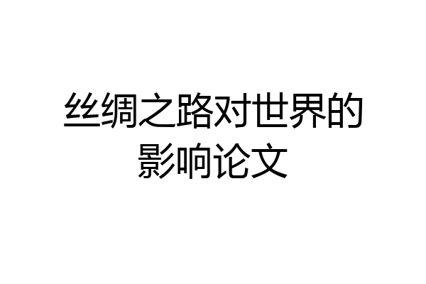 丝绸之路对世界的影响论文