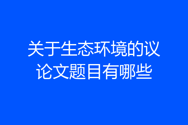 关于生态环境的议论文题目有哪些