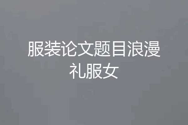 服装论文题目浪漫礼服女