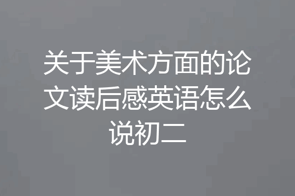 关于美术方面的论文读后感英语怎么说初二