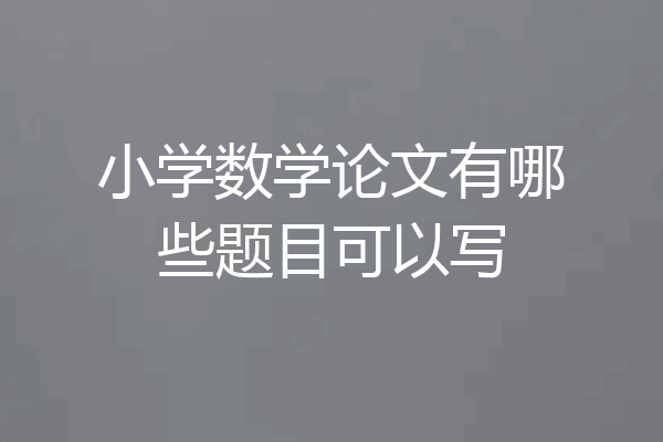 小学数学论文有哪些题目可以写