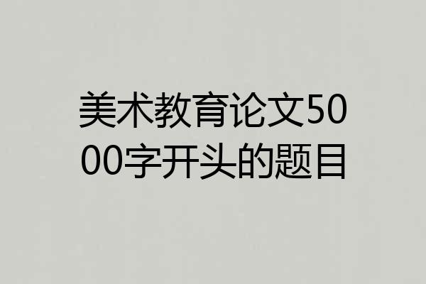 美术教育论文5000字开头的题目