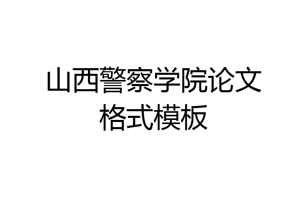 山西警察学院论文格式模板