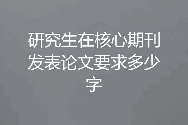 研究生在核心期刊发表论文要求多少字