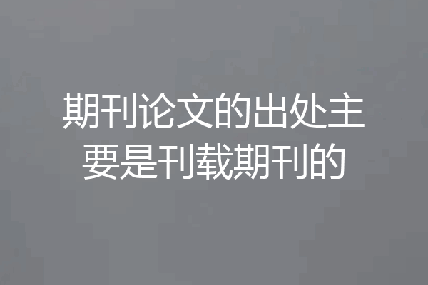 期刊论文的出处主要是刊载期刊的