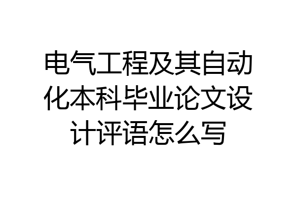 电气工程及其自动化本科毕业论文设计评语怎么写