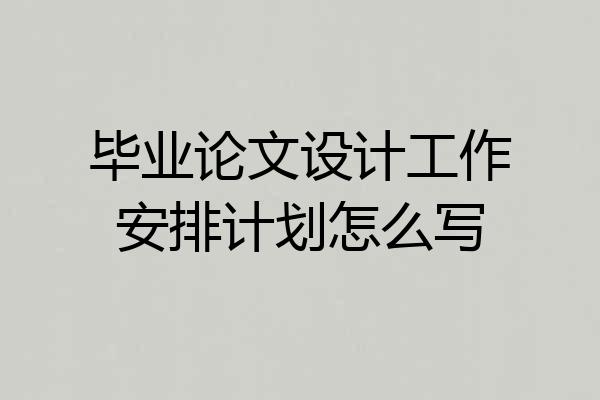 毕业论文设计工作安排计划怎么写