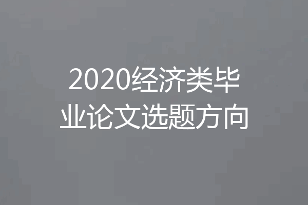 2020经济类毕业论文选题方向