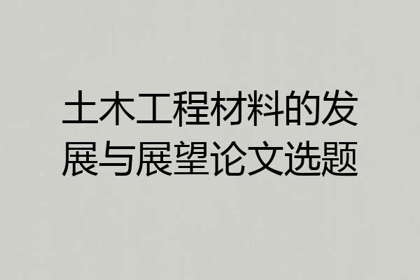 土木工程材料的发展与展望论文选题