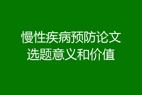慢性疾病预防论文选题意义和价值