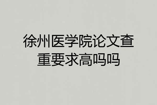 徐州医学院论文查重要求高吗吗