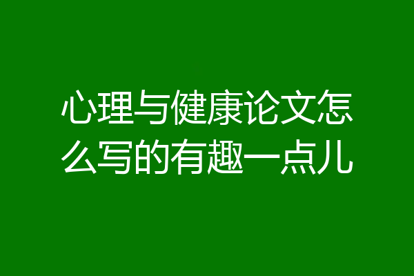 心理与健康论文怎么写的有趣一点儿