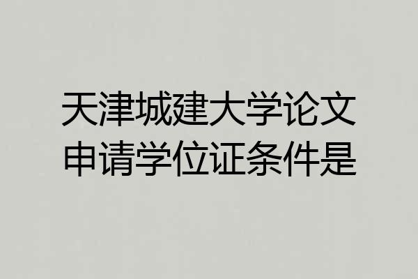天津城建大学论文申请学位证条件是