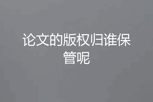 论文的版权归谁保管呢