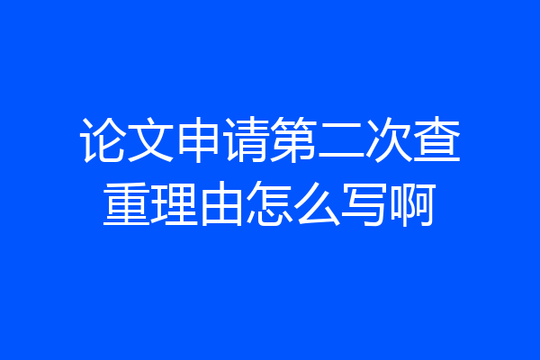 论文申请第二次查重理由怎么写啊