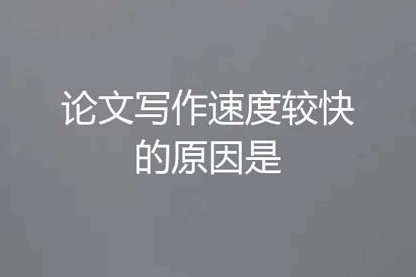 论文写作速度较快的原因是