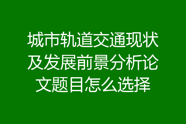 城市轨道交通现状及发展前景分析论文题目怎么选择