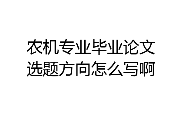 农机专业毕业论文选题方向怎么写啊