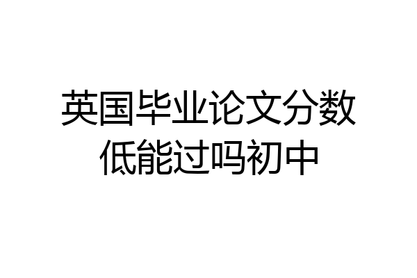 英国毕业论文分数低能过吗初中