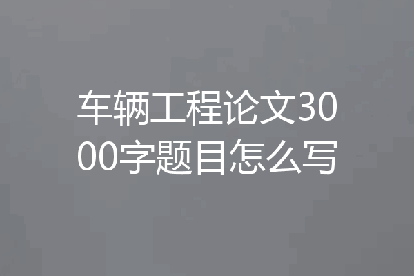 车辆工程论文3000字题目怎么写