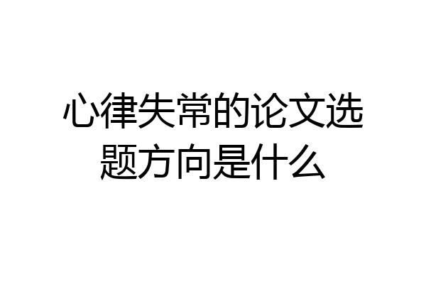心律失常的论文选题方向是什么