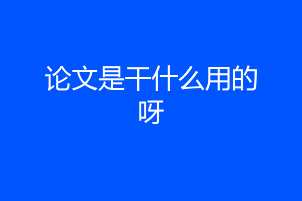 论文是干什么用的呀