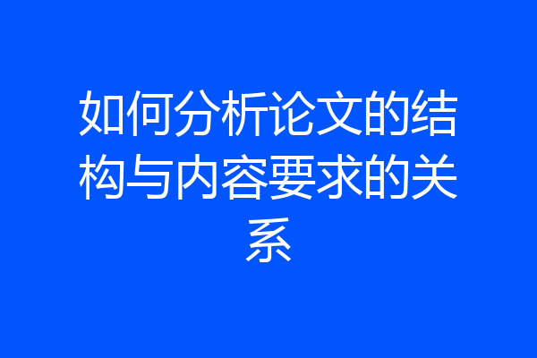 如何分析论文的结构与内容要求的关系
