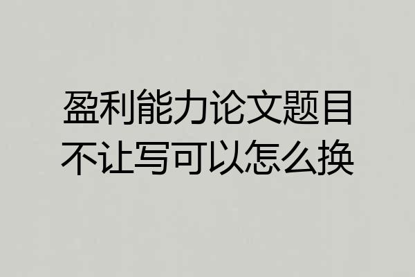 盈利能力论文题目不让写可以怎么换