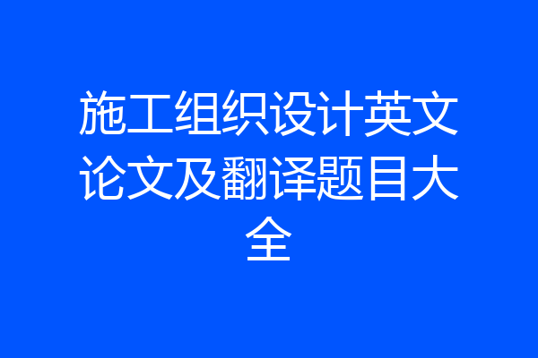 施工组织设计英文论文及翻译题目大全