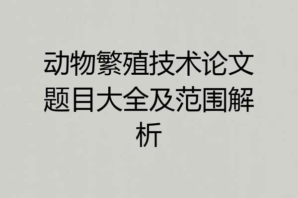 动物繁殖技术论文题目大全及范围解析