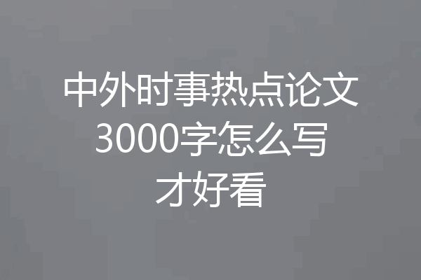 中外时事热点论文3000字怎么写才好看