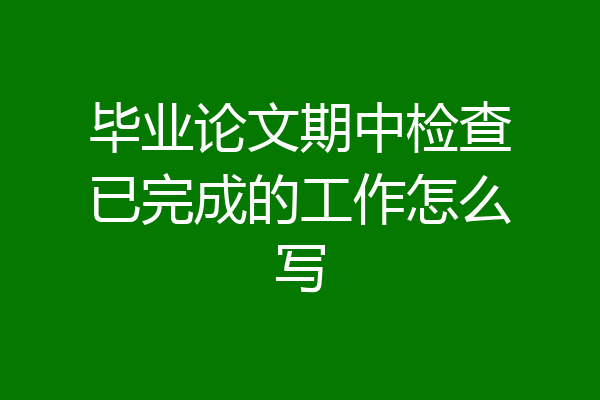 毕业论文期中检查已完成的工作怎么写