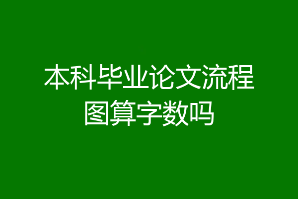 本科毕业论文流程图算字数吗