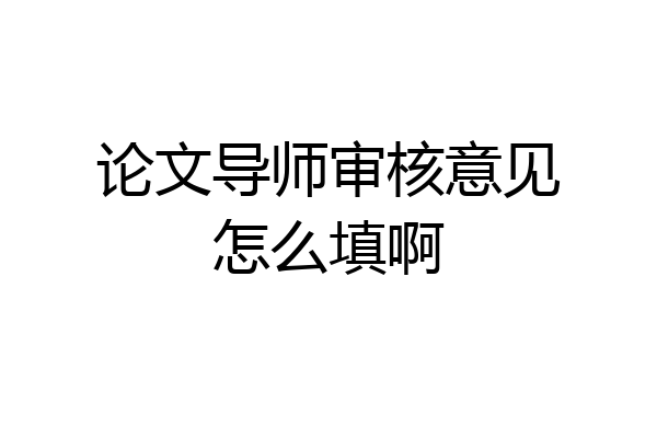 论文导师审核意见怎么填啊