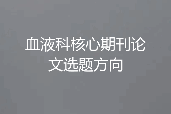 血液科核心期刊论文选题方向