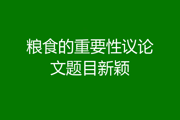粮食的重要性议论文题目新颖