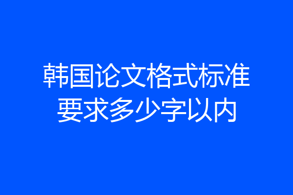 韩国论文格式标准要求多少字以内
