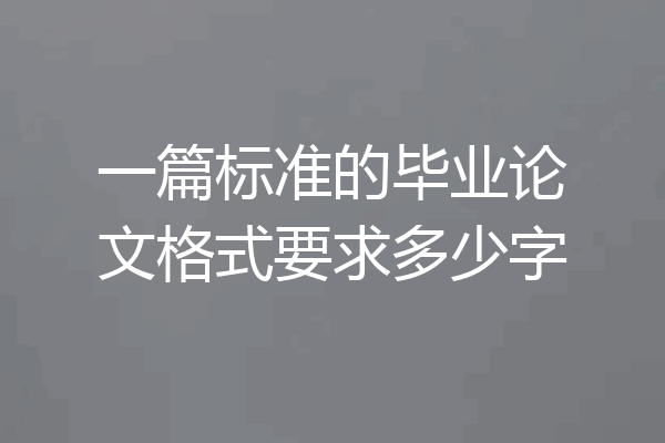 一篇标准的毕业论文格式要求多少字