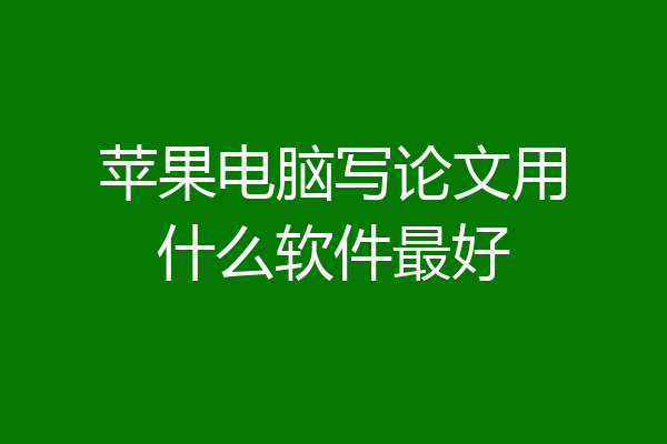 苹果电脑写论文用什么软件最好