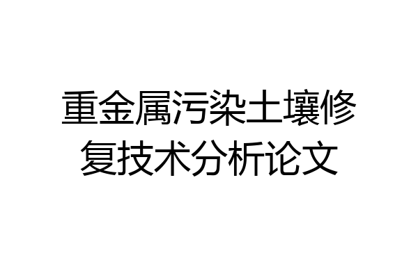 重金属污染土壤修复技术分析论文
